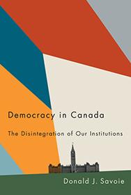 Democracy in Canada: The Disintegration of Our Institutions